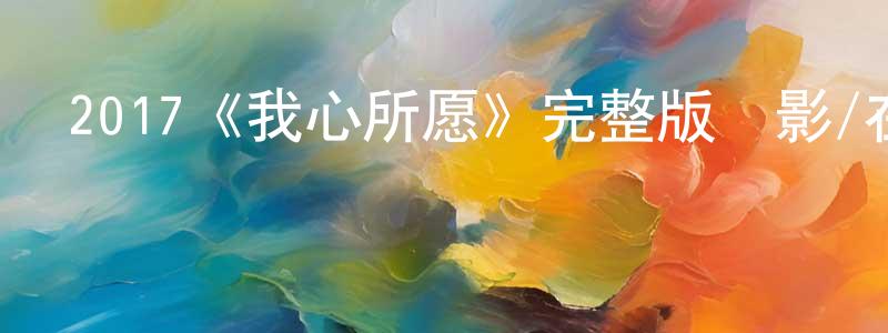 白君毅的網絡影視資源,2017《我心所愿》完整版電影/在線觀看/百度云-美劇天堂